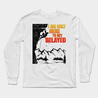 Im Only Here To Get Belayed, Funny Rock Climbing Sport And Bouldering Lovers Long Sleeve T-Shirt